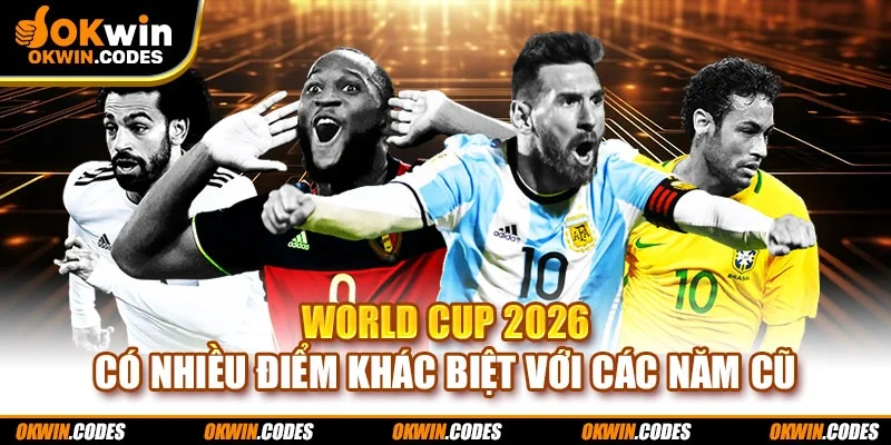 World Cup 2026 có nhiều điểm khác biệt với các năm cũ